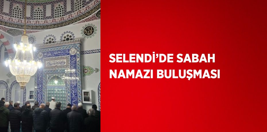 SELENDİ’DE SABAH NAMAZI BULUŞMASI