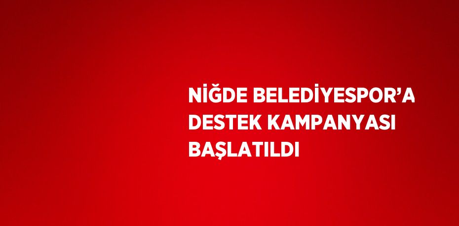 NİĞDE BELEDİYESPOR’A DESTEK KAMPANYASI BAŞLATILDI