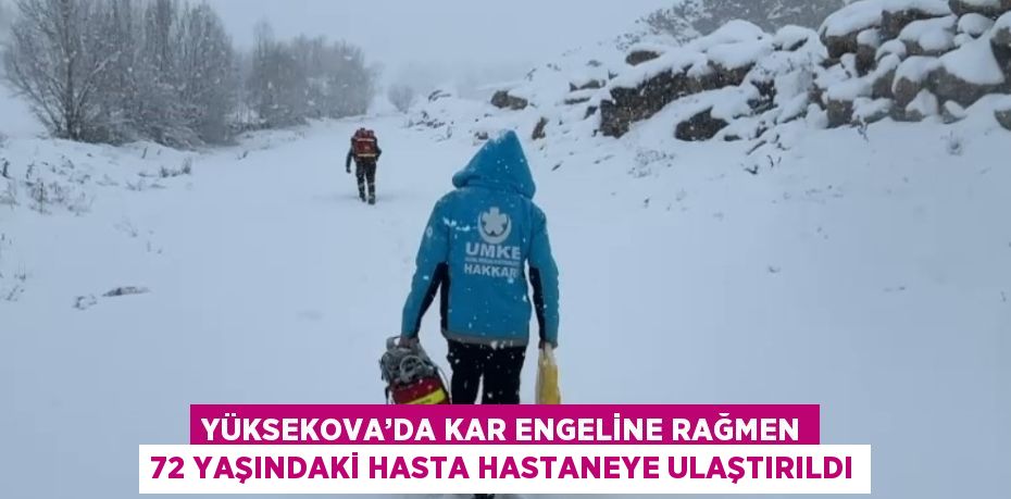 YÜKSEKOVA’DA KAR ENGELİNE RAĞMEN 72 YAŞINDAKİ HASTA HASTANEYE ULAŞTIRILDI