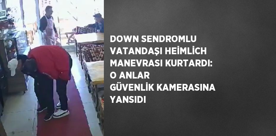 DOWN SENDROMLU VATANDAŞI HEİMLİCH MANEVRASI KURTARDI: O ANLAR GÜVENLİK KAMERASINA YANSIDI