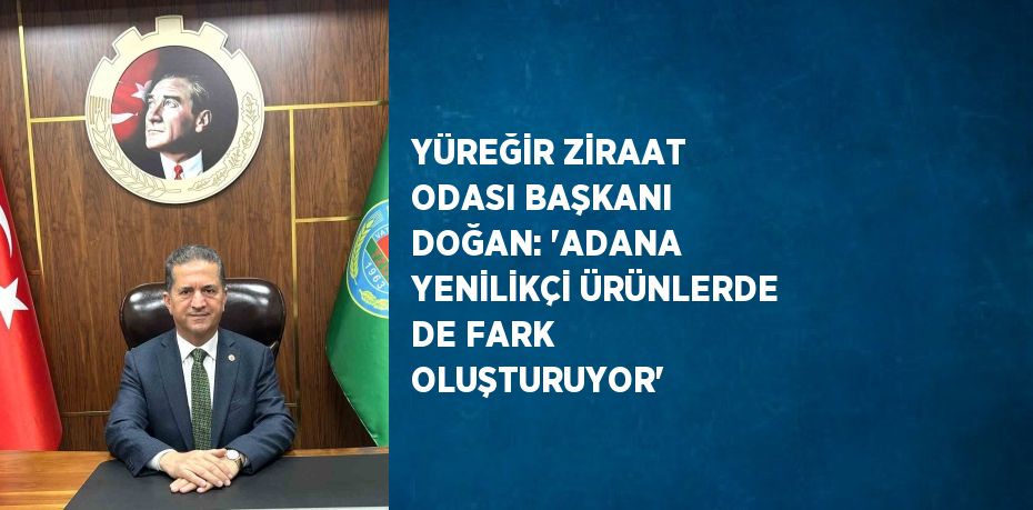 YÜREĞİR ZİRAAT ODASI BAŞKANI DOĞAN: 'ADANA YENİLİKÇİ ÜRÜNLERDE DE FARK OLUŞTURUYOR'