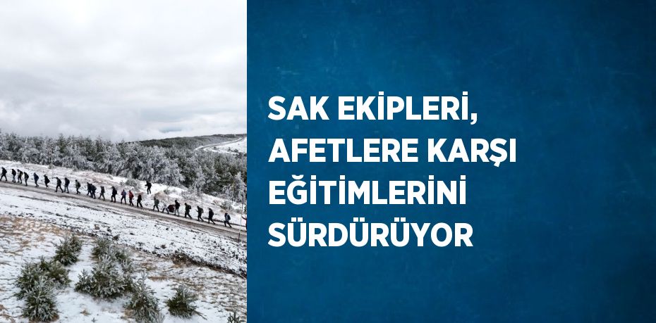 SAK EKİPLERİ, AFETLERE KARŞI EĞİTİMLERİNİ SÜRDÜRÜYOR