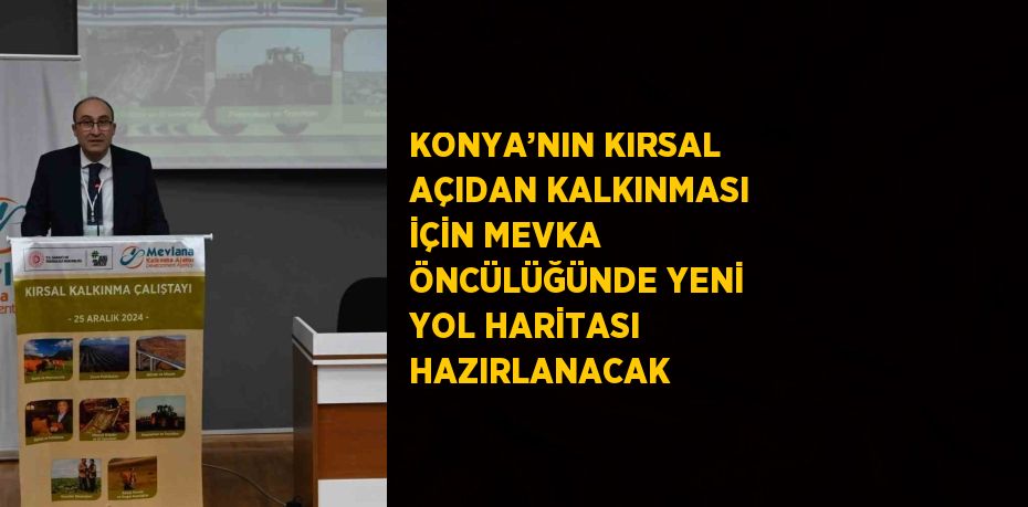 KONYA’NIN KIRSAL AÇIDAN KALKINMASI İÇİN MEVKA ÖNCÜLÜĞÜNDE YENİ YOL HARİTASI HAZIRLANACAK