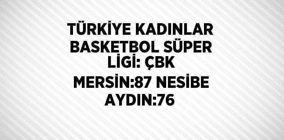 TÜRKİYE KADINLAR BASKETBOL SÜPER LİGİ: ÇBK MERSİN:87 NESİBE AYDIN:76