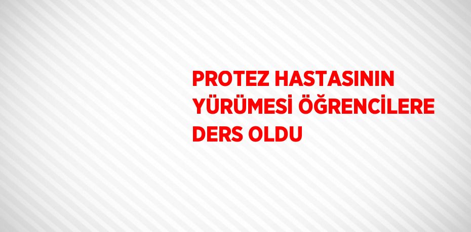 PROTEZ HASTASININ YÜRÜMESİ ÖĞRENCİLERE DERS OLDU