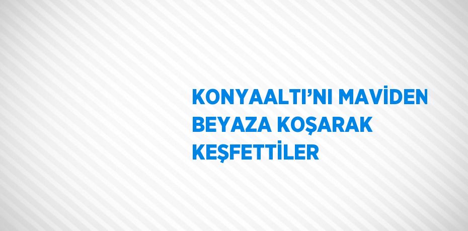 KONYAALTI’NI MAVİDEN BEYAZA KOŞARAK KEŞFETTİLER