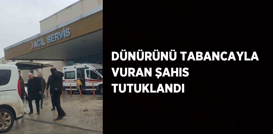 DÜNÜRÜNÜ TABANCAYLA VURAN ŞAHIS TUTUKLANDI