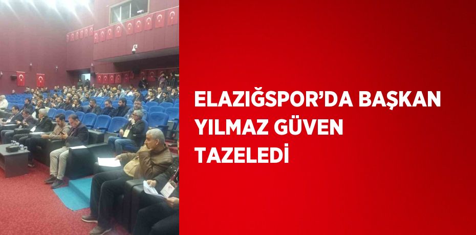 ELAZIĞSPOR’DA BAŞKAN YILMAZ GÜVEN TAZELEDİ