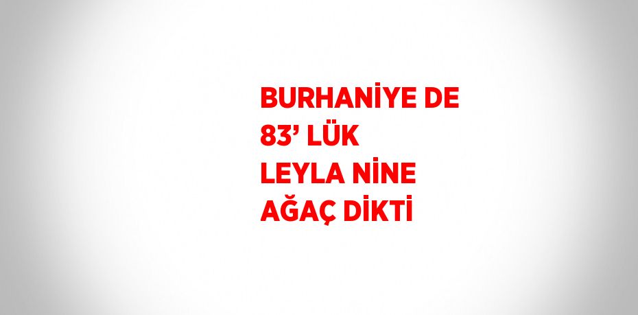 BURHANİYE DE 83’ LÜK LEYLA NİNE AĞAÇ DİKTİ