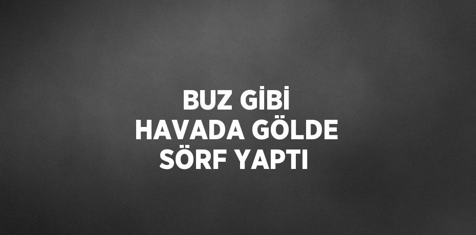 BUZ GİBİ HAVADA GÖLDE SÖRF YAPTI