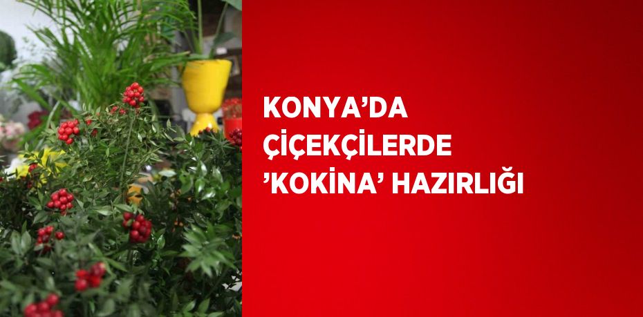 KONYA’DA ÇİÇEKÇİLERDE ’KOKİNA’ HAZIRLIĞI