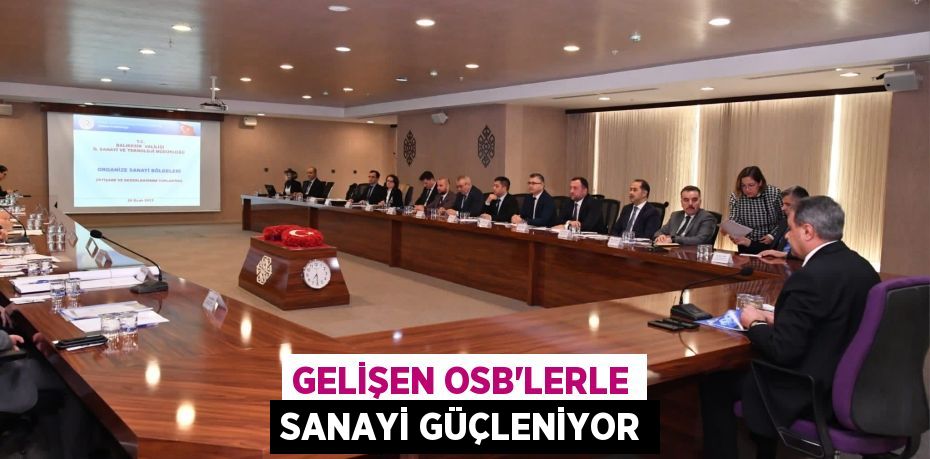 GELİŞEN OSB’LERLE SANAYİ GÜÇLENİYOR