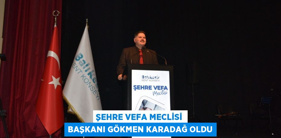 ŞEHRE VEFA MECLİSİ BAŞKANI GÖKMEN KARADAĞ OLDU