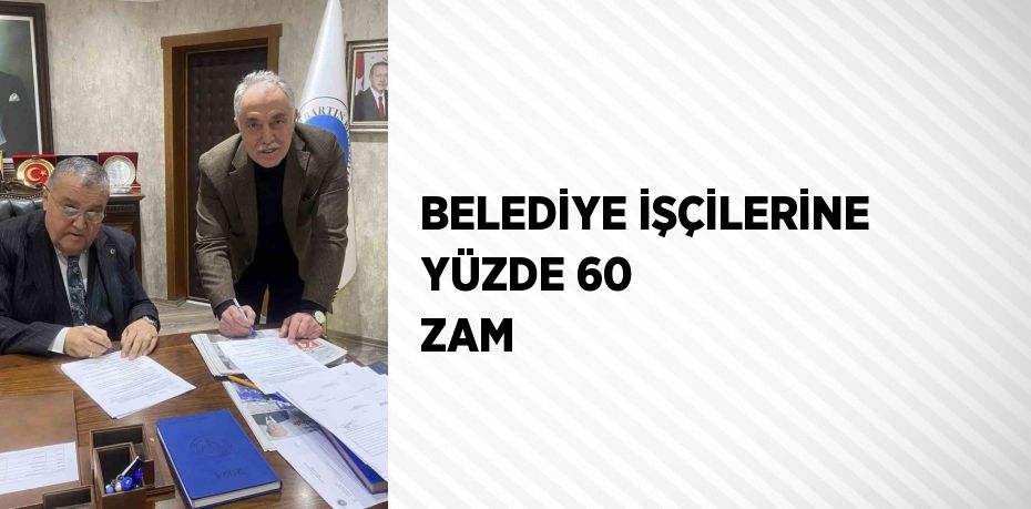 BELEDİYE İŞÇİLERİNE YÜZDE 60 ZAM