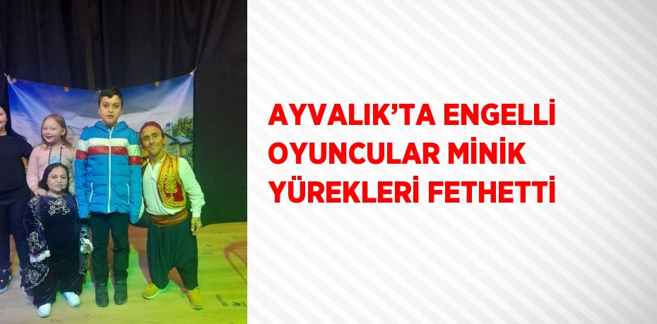 AYVALIK’TA ENGELLİ OYUNCULAR MİNİK YÜREKLERİ FETHETTİ