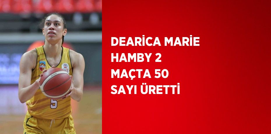 DEARİCA MARİE HAMBY 2 MAÇTA 50 SAYI ÜRETTİ