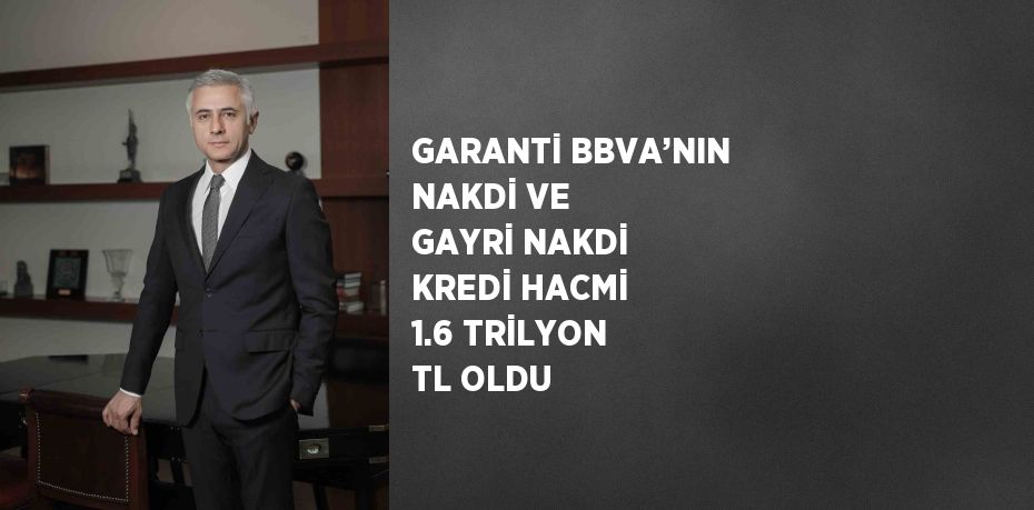 GARANTİ BBVA’NIN NAKDİ VE GAYRİ NAKDİ KREDİ HACMİ 1.6 TRİLYON TL OLDU