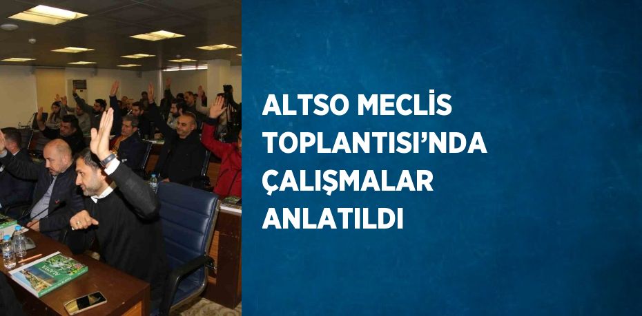 ALTSO MECLİS TOPLANTISI’NDA ÇALIŞMALAR ANLATILDI