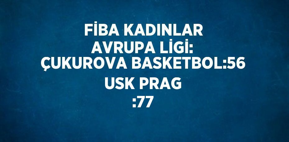 FİBA KADINLAR AVRUPA LİGİ: ÇUKUROVA BASKETBOL:56 USK PRAG :77