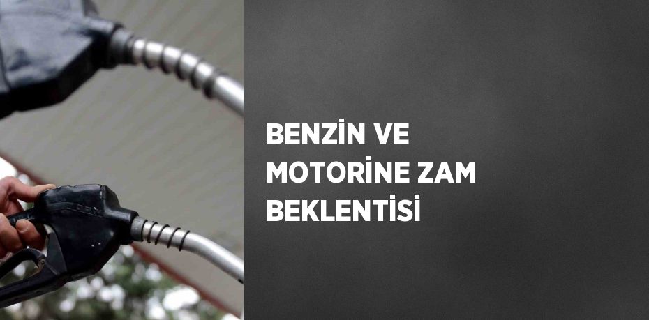 BENZİN VE MOTORİNE ZAM BEKLENTİSİ