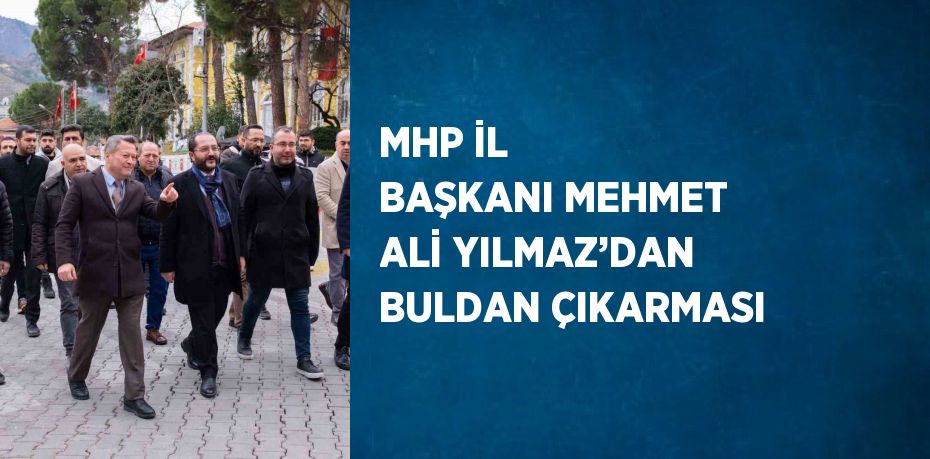 MHP İL BAŞKANI MEHMET ALİ YILMAZ’DAN BULDAN ÇIKARMASI