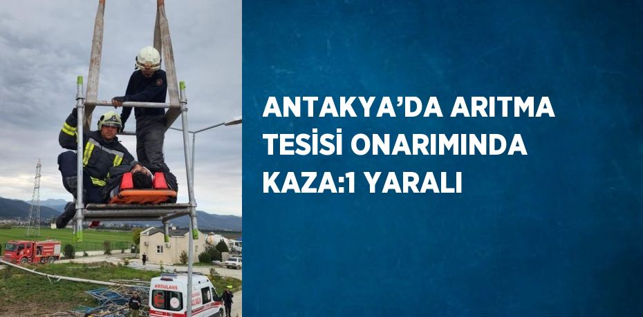 ANTAKYA’DA ARITMA TESİSİ ONARIMINDA KAZA:1 YARALI