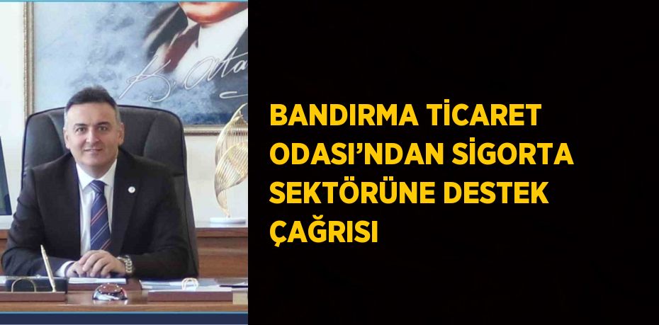 BANDIRMA TİCARET ODASI’NDAN SİGORTA SEKTÖRÜNE DESTEK ÇAĞRISI