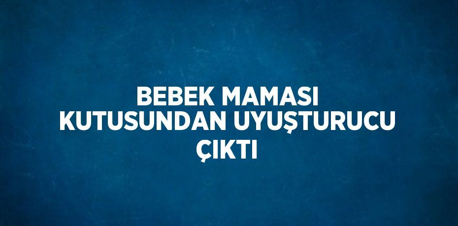 BEBEK MAMASI KUTUSUNDAN UYUŞTURUCU ÇIKTI