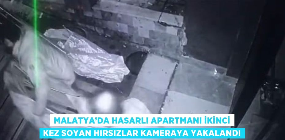 MALATYA’DA HASARLI APARTMANI İKİNCİ KEZ SOYAN HIRSIZLAR KAMERAYA YAKALANDI