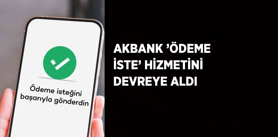 AKBANK ’ÖDEME İSTE’ HİZMETİNİ DEVREYE ALDI