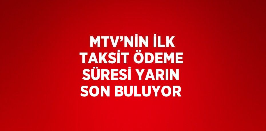 MTV’NİN İLK TAKSİT ÖDEME SÜRESİ YARIN SON BULUYOR