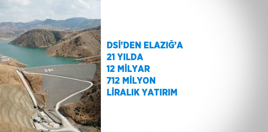 DSİ’DEN ELAZIĞ’A 21 YILDA 12 MİLYAR 712 MİLYON LİRALIK YATIRIM