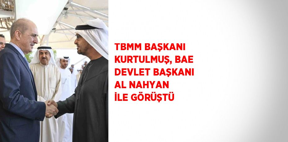 TBMM BAŞKANI KURTULMUŞ, BAE DEVLET BAŞKANI AL NAHYAN İLE GÖRÜŞTÜ
