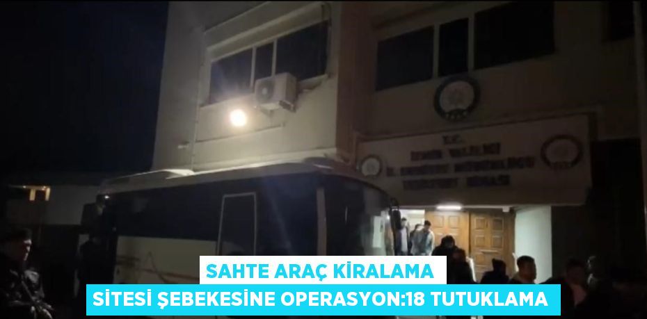 SAHTE ARAÇ KİRALAMA SİTESİ ŞEBEKESİNE OPERASYON:18 TUTUKLAMA