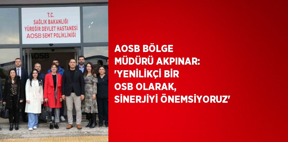 AOSB BÖLGE MÜDÜRÜ AKPINAR: 'YENİLİKÇİ BİR OSB OLARAK, SİNERJİYİ ÖNEMSİYORUZ'