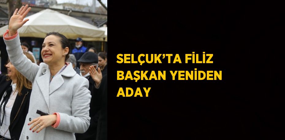 SELÇUK’TA FİLİZ BAŞKAN YENİDEN ADAY