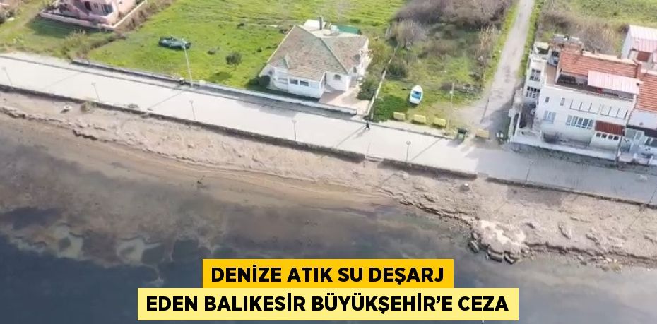 DENİZE ATIK SU DEŞARJ EDEN BALIKESİR BÜYÜKŞEHİR’E CEZA