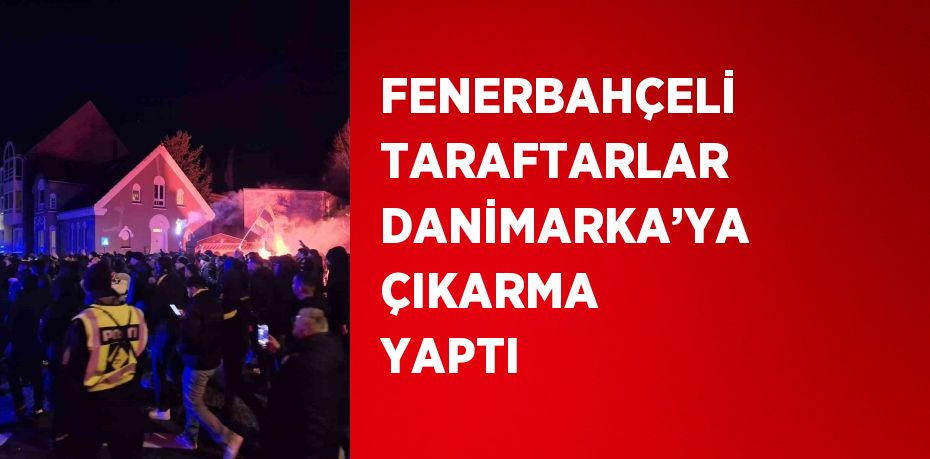 FENERBAHÇELİ TARAFTARLAR DANİMARKA’YA ÇIKARMA YAPTI
