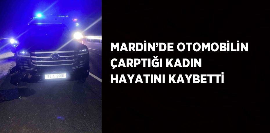 MARDİN’DE OTOMOBİLİN ÇARPTIĞI KADIN HAYATINI KAYBETTİ