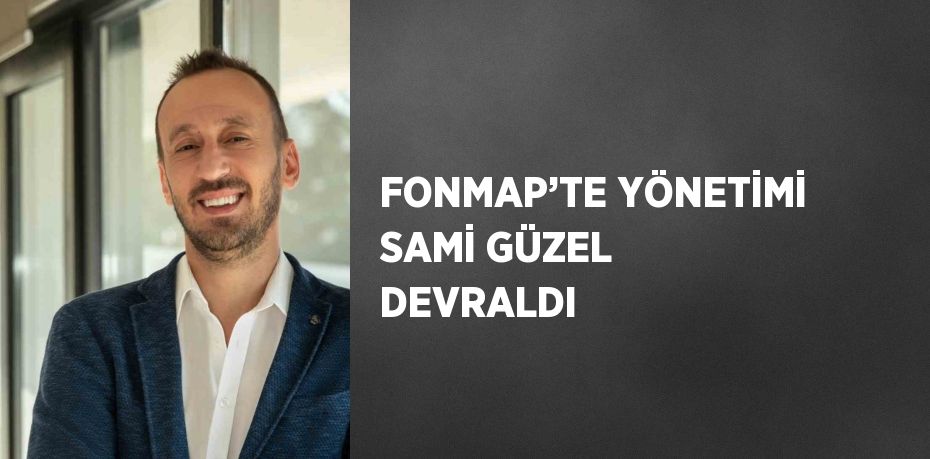 FONMAP’TE YÖNETİMİ SAMİ GÜZEL DEVRALDI