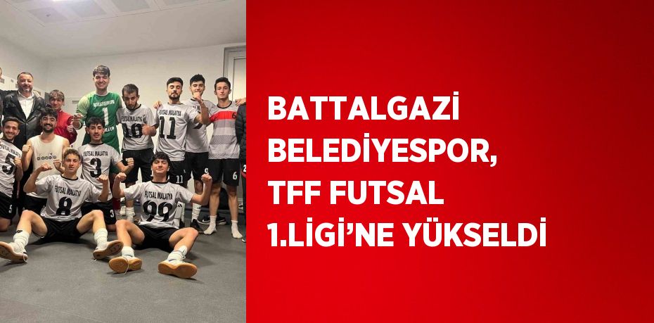 BATTALGAZİ BELEDİYESPOR, TFF FUTSAL 1.LİGİ’NE YÜKSELDİ
