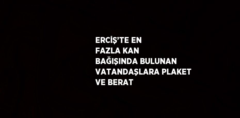 ERCİŞ’TE EN FAZLA KAN BAĞIŞINDA BULUNAN VATANDAŞLARA PLAKET VE BERAT