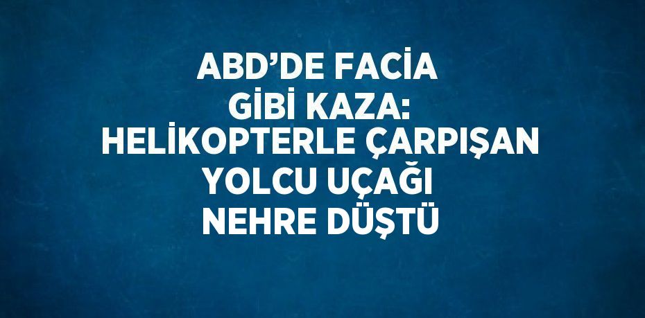 ABD’DE FACİA GİBİ KAZA: HELİKOPTERLE ÇARPIŞAN YOLCU UÇAĞI NEHRE DÜŞTÜ