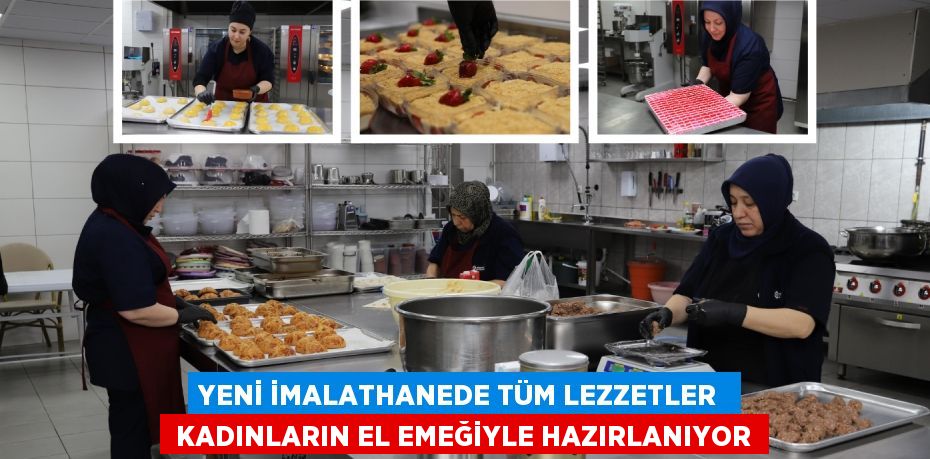 YENİ İMALATHANEDE TÜM LEZZETLER   KADINLARIN EL EMEĞİYLE HAZIRLANIYOR