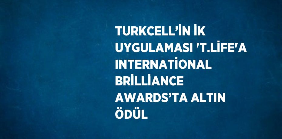 TURKCELL’İN İK UYGULAMASI 'T.LİFE'A INTERNATİONAL BRİLLİANCE AWARDS’TA ALTIN ÖDÜL