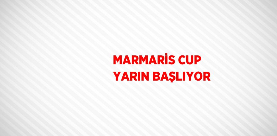 MARMARİS CUP YARIN BAŞLIYOR