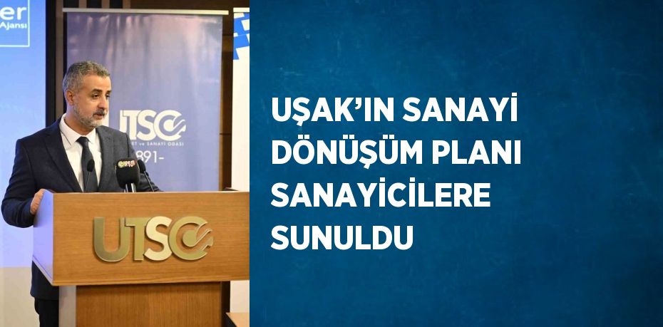 UŞAK’IN SANAYİ DÖNÜŞÜM PLANI SANAYİCİLERE SUNULDU