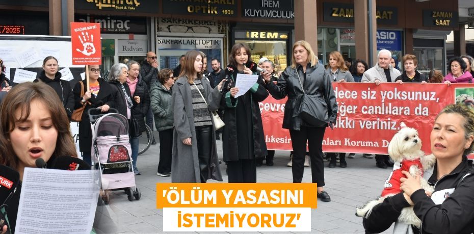 “ÖLÜM YASASINI    İSTEMİYORUZ”