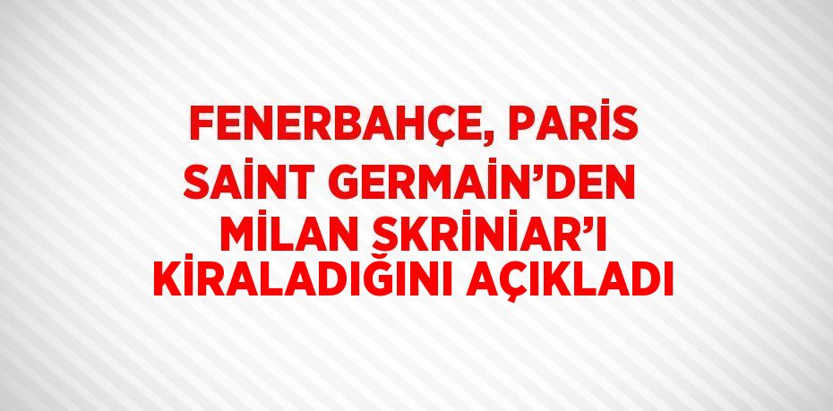 FENERBAHÇE, PARİS SAİNT GERMAİN’DEN MİLAN SKRİNİAR’I KİRALADIĞINI AÇIKLADI