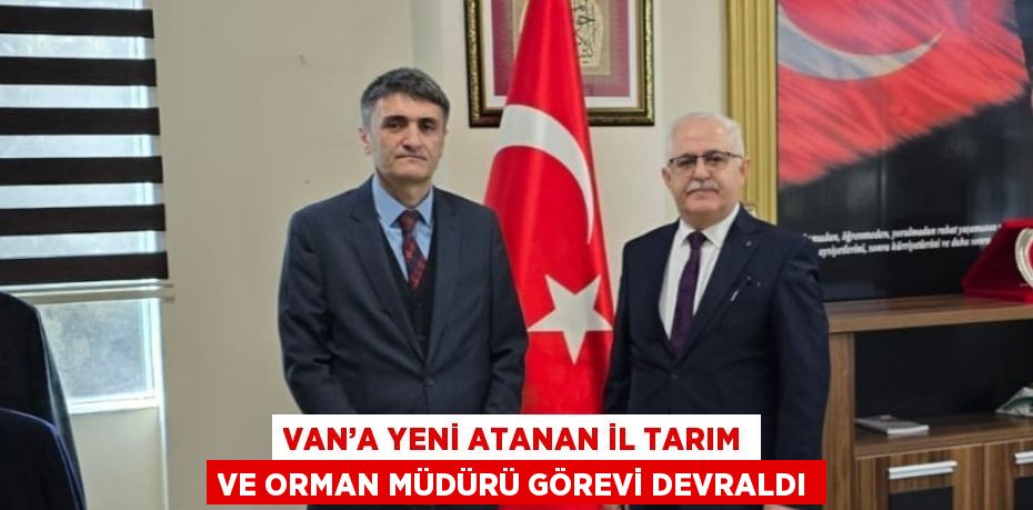 VAN’A YENİ ATANAN İL TARIM VE ORMAN MÜDÜRÜ GÖREVİ DEVRALDI